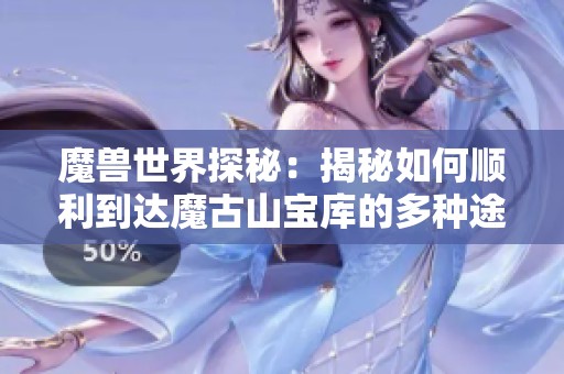 魔兽世界探秘：揭秘如何顺利到达魔古山宝库的多种途径