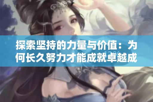 探索坚持的力量与价值：为何长久努力才能成就卓越成功