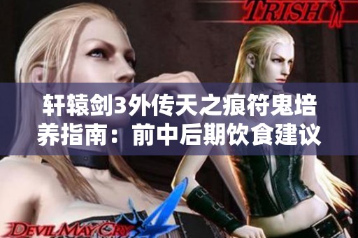 轩辕剑3外传天之痕符鬼培养指南：前中后期饮食建议与策略分析