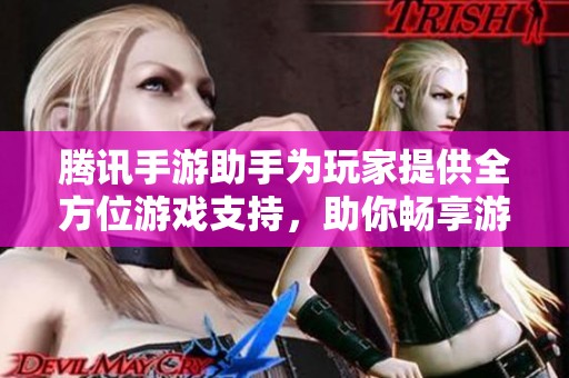 腾讯手游助手为玩家提供全方位游戏支持，助你畅享游戏世界