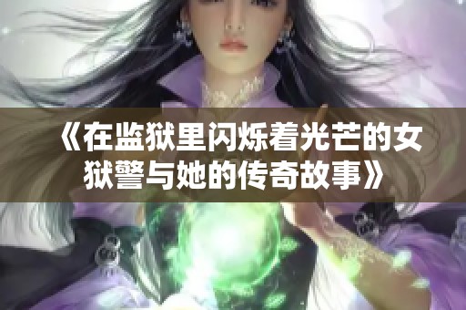 《在监狱里闪烁着光芒的女狱警与她的传奇故事》