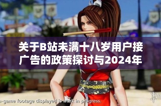 关于B站未满十八岁用户接广告的政策探讨与2024年新规解读