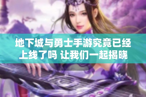 地下城与勇士手游究竟已经上线了吗 让我们一起揭晓答案