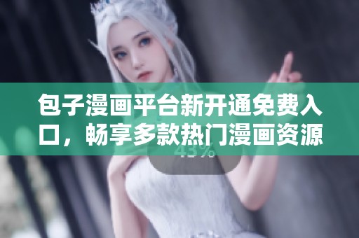 包子漫画平台新开通免费入口，畅享多款热门漫画资源
