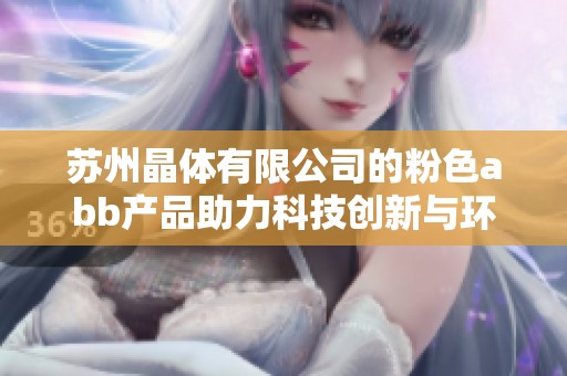 苏州晶体有限公司的粉色abb产品助力科技创新与环保发展