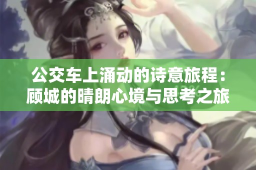 公交车上涌动的诗意旅程：顾城的晴朗心境与思考之旅