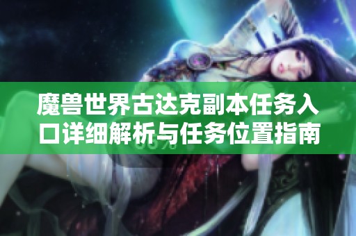 魔兽世界古达克副本任务入口详细解析与任务位置指南