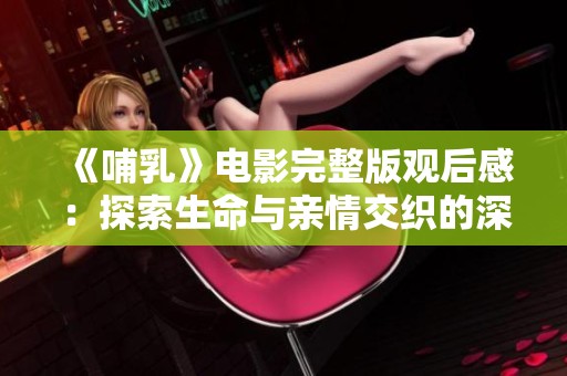 《哺乳》电影完整版观后感：探索生命与亲情交织的深刻故事