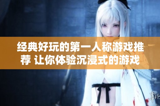 经典好玩的第一人称游戏推荐 让你体验沉浸式的游戏乐趣