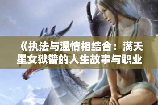 《执法与温情相结合：满天星女狱警的人生故事与职业挑战》
