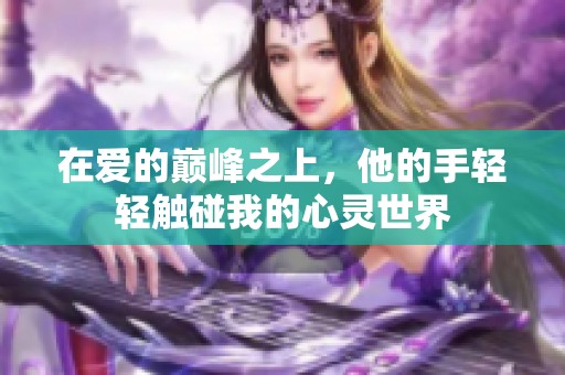 在爱的巅峰之上，他的手轻轻触碰我的心灵世界