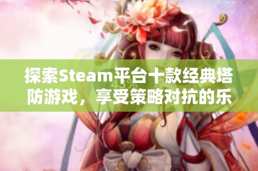 探索Steam平台十款经典塔防游戏，享受策略对抗的乐趣