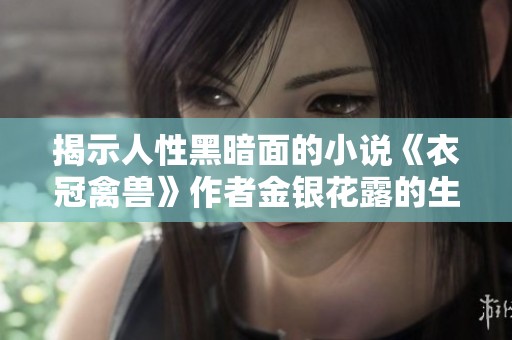 揭示人性黑暗面的小说《衣冠禽兽》作者金银花露的生平与创作历程