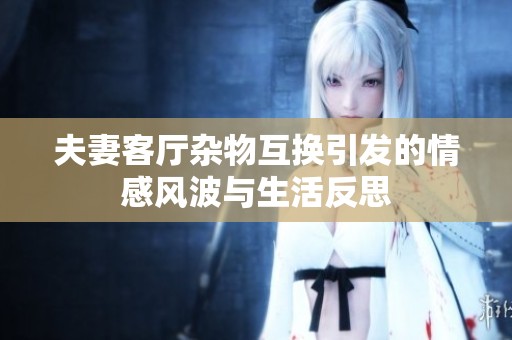 夫妻客厅杂物互换引发的情感风波与生活反思