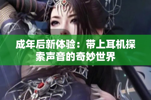 成年后新体验：带上耳机探索声音的奇妙世界