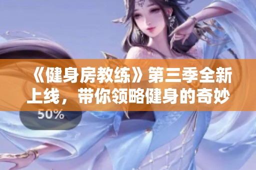 《健身房教练》第三季全新上线，带你领略健身的奇妙旅程与成长故事