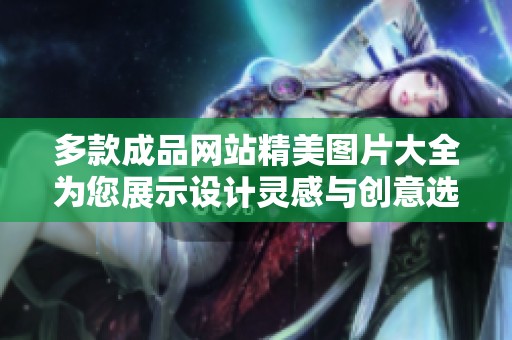 多款成品网站精美图片大全为您展示设计灵感与创意选择
