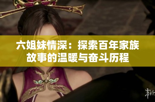 六姐妹情深：探索百年家族故事的温暖与奋斗历程