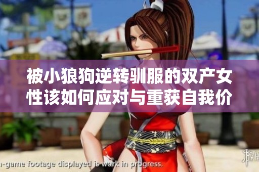 被小狼狗逆转驯服的双产女性该如何应对与重获自我价值