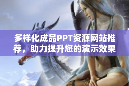 多样化成品PPT资源网站推荐，助力提升您的演示效果和创意表达