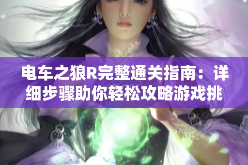 电车之狼R完整通关指南：详细步骤助你轻松攻略游戏挑战