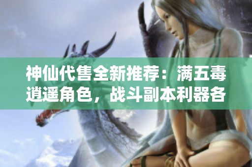 神仙代售全新推荐：满五毒逍遥角色，战斗副本利器各项属性均衡