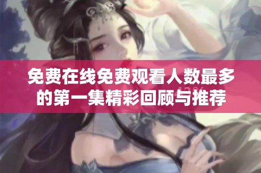 免费在线免费观看人数最多的第一集精彩回顾与推荐