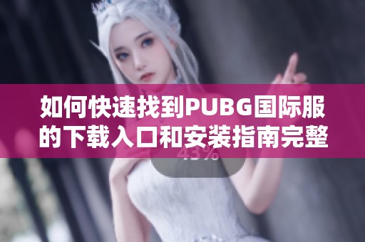 如何快速找到PUBG国际服的下载入口和安装指南完整步骤