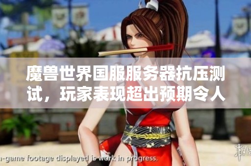 魔兽世界国服服务器抗压测试，玩家表现超出预期令人振奋