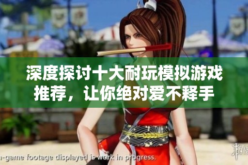 深度探讨十大耐玩模拟游戏推荐，让你绝对爱不释手