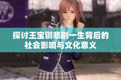 探讨王宝钏悲剧一生背后的社会影响与文化意义