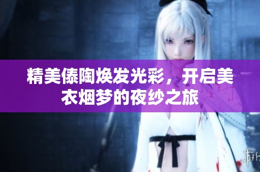 精美傣陶焕发光彩，开启美衣烟梦的夜纱之旅
