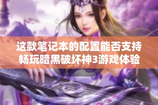 这款笔记本的配置能否支持畅玩暗黑破坏神3游戏体验分析