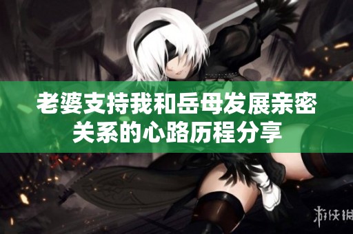 老婆支持我和岳母发展亲密关系的心路历程分享