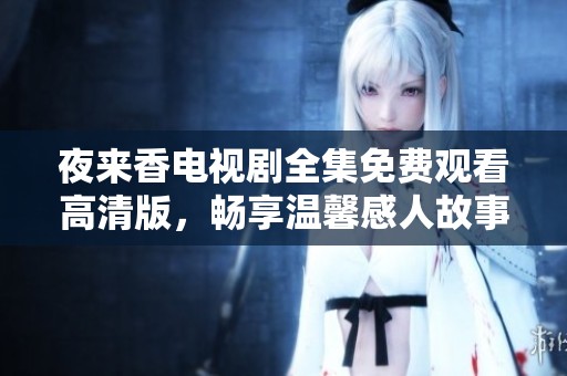 夜来香电视剧全集免费观看高清版，畅享温馨感人故事的最佳选择