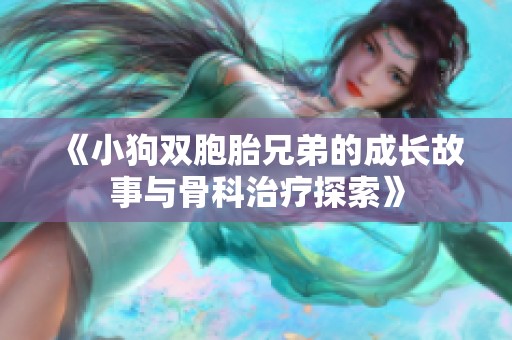 《小狗双胞胎兄弟的成长故事与骨科治疗探索》