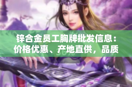 锌合金员工胸牌批发信息：价格优惠、产地直供，品质保障尽在其中