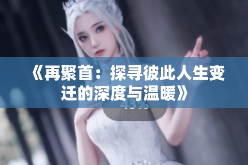 《再聚首：探寻彼此人生变迁的深度与温暖》
