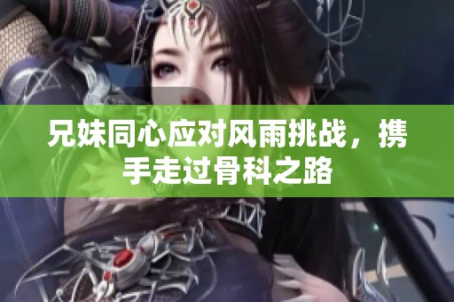 兄妹同心应对风雨挑战，携手走过骨科之路