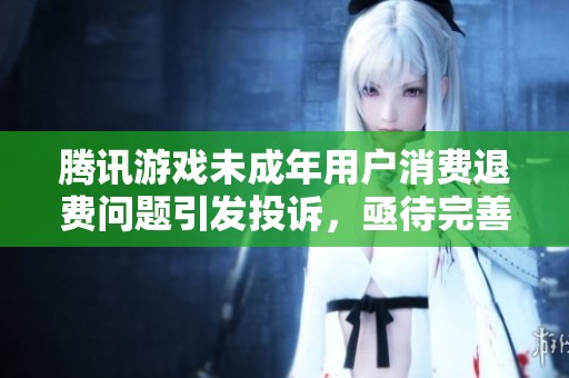 腾讯游戏未成年用户消费退费问题引发投诉，亟待完善机制