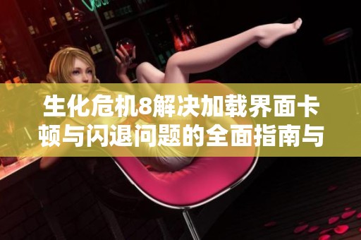 生化危机8解决加载界面卡顿与闪退问题的全面指南与技巧