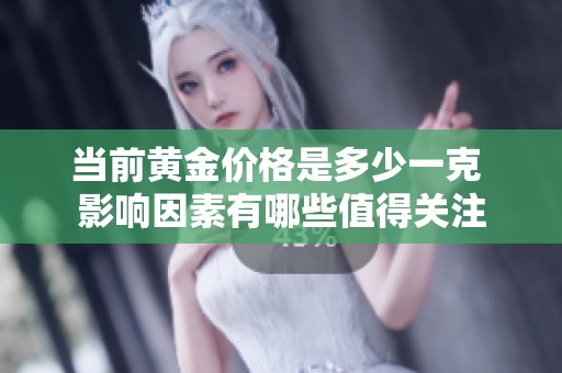 当前黄金价格是多少一克 影响因素有哪些值得关注