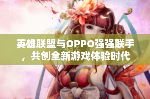 英雄联盟与OPPO强强联手，共创全新游戏体验时代