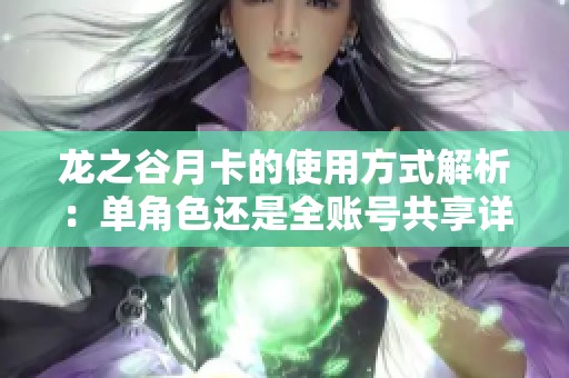 龙之谷月卡的使用方式解析：单角色还是全账号共享详解
