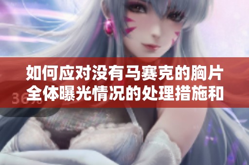 如何应对没有马赛克的胸片全体曝光情况的处理措施和建议