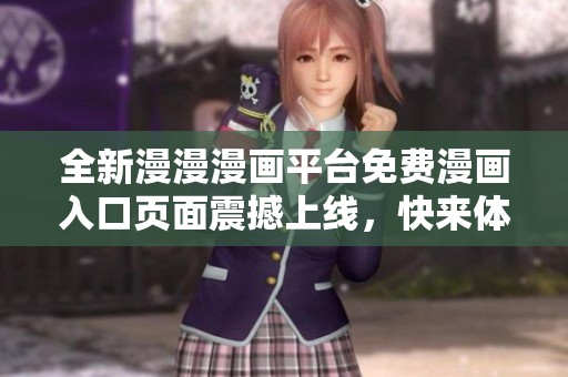全新漫漫漫画平台免费漫画入口页面震撼上线，快来体验吧！
