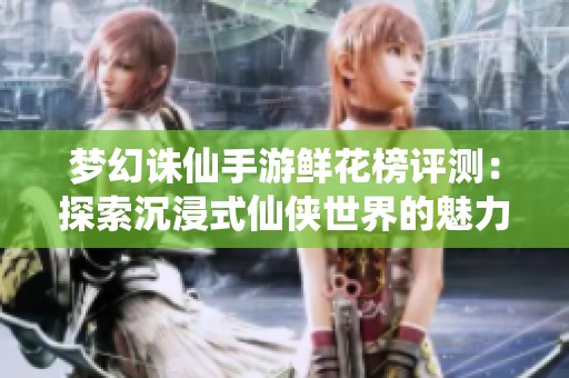 梦幻诛仙手游鲜花榜评测：探索沉浸式仙侠世界的魅力与体验