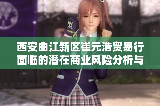 西安曲江新区崔元浩贸易行面临的潜在商业风险分析与探讨