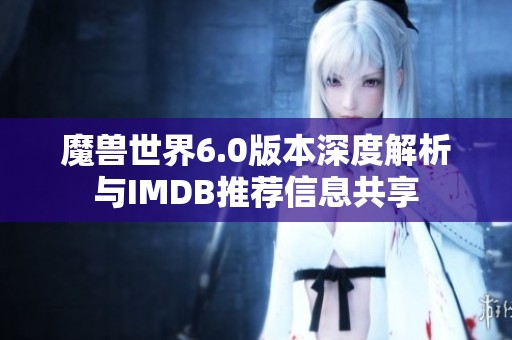 魔兽世界6.0版本深度解析与IMDB推荐信息共享