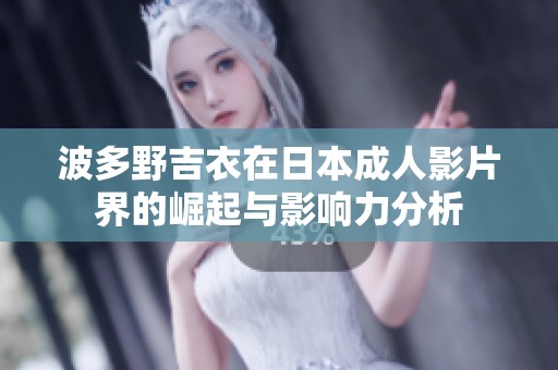 波多野吉衣在日本成人影片界的崛起与影响力分析